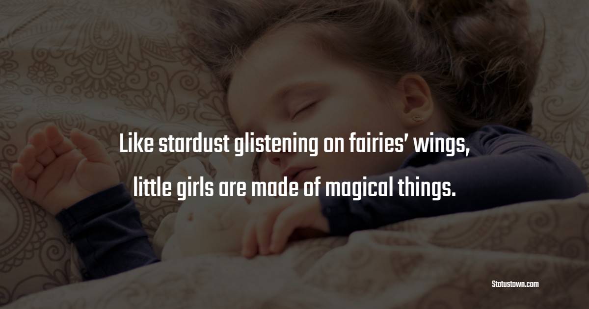Like stardust glistening on fairies’ wings, little girls are made of magical things. - Baby Girl Quotes