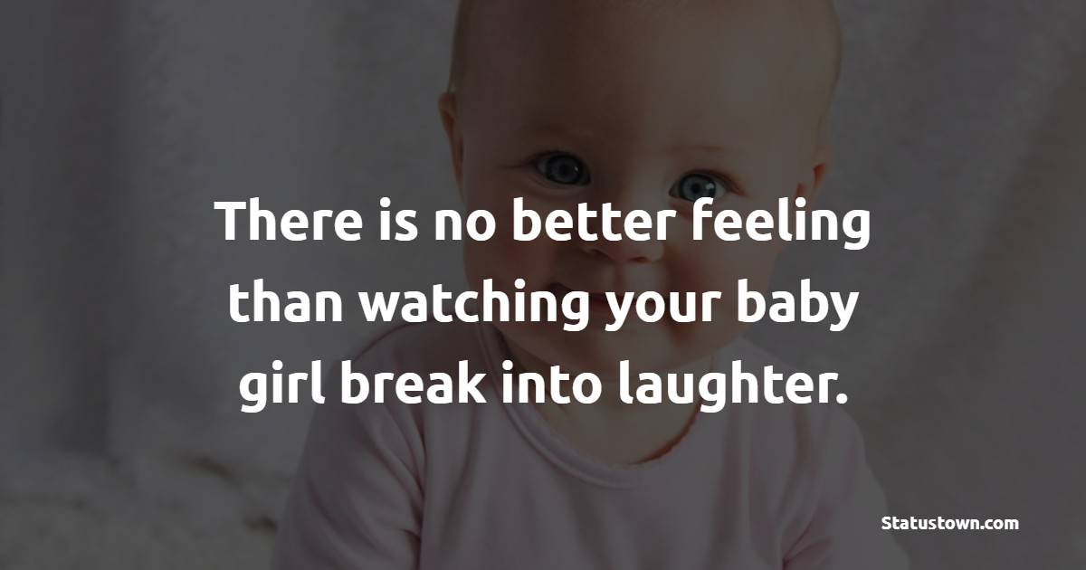 There is no better feeling than watching your baby girl break into laughter. - Baby Girl Quotes