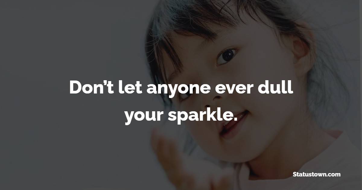 Don’t let anyone ever dull your sparkle.