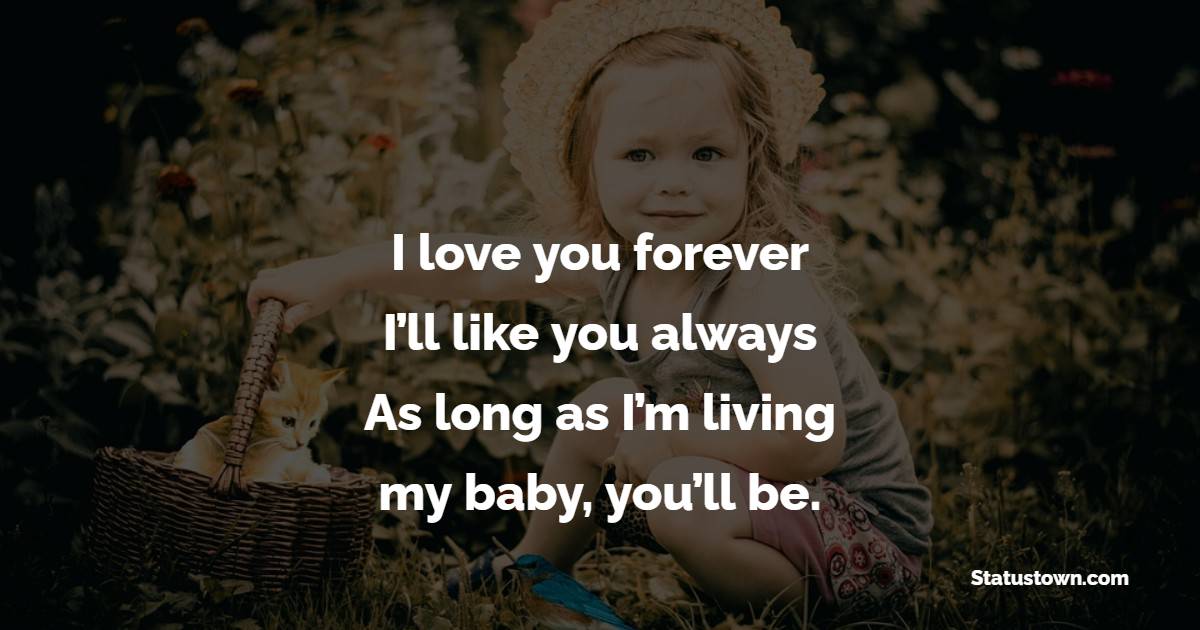 I love you forever. I’ll like you always. As long as I’m living, my baby, you’ll be. - Baby Girl Quotes 