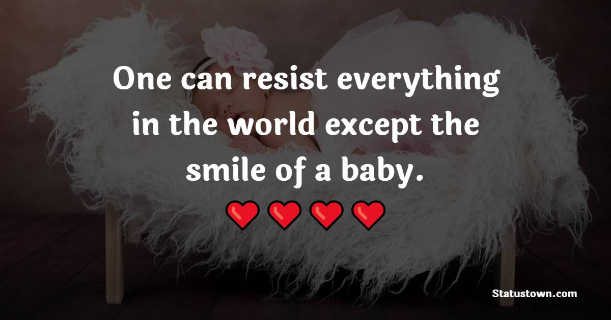 One can resist everything in the world except the smile of a baby.
