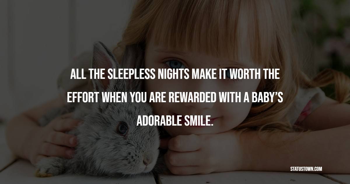 All the sleepless nights make it worth the effort when you are rewarded with a baby’s adorable smile. - Baby Quotes 