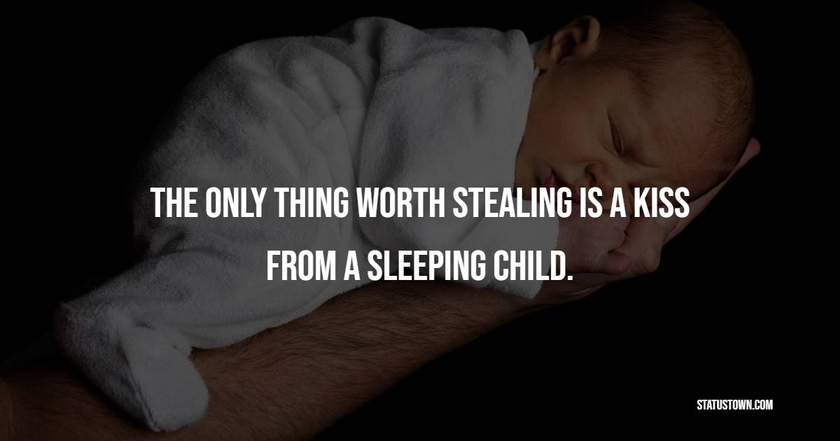 The only thing worth stealing is a kiss from a sleeping child. - Baby Quotes 