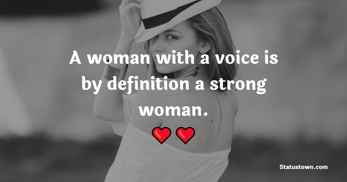 A woman with a voice is, by definition, a strong woman. - Badass Quotes