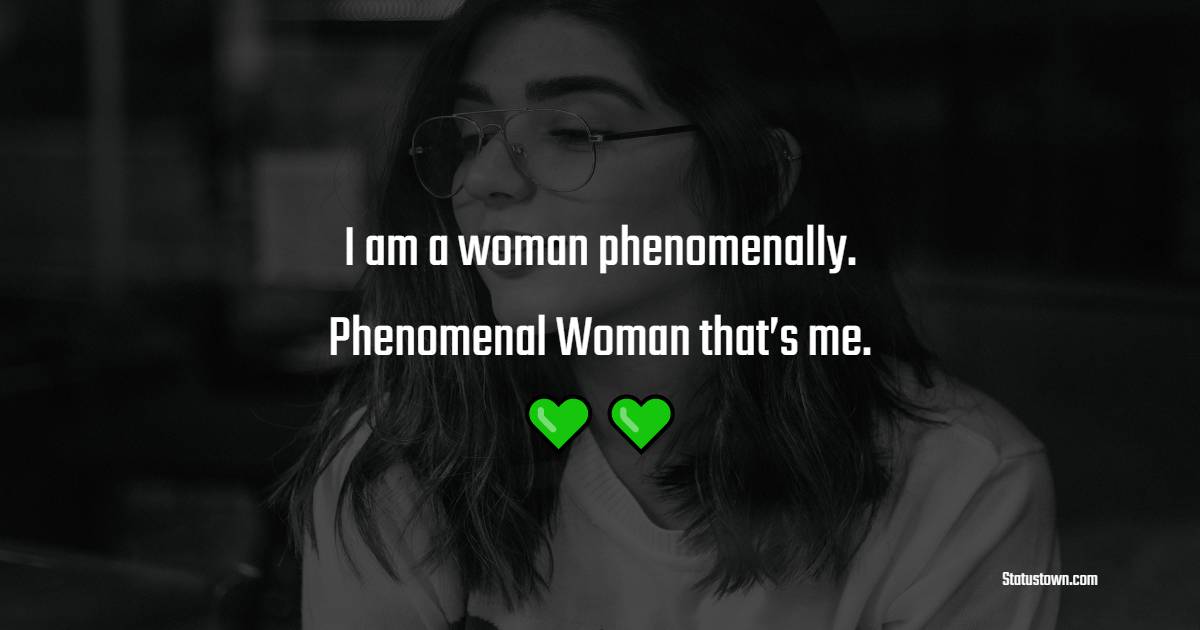 I am a woman phenomenally. Phenomenal Woman, that’s me. - Badass Quotes