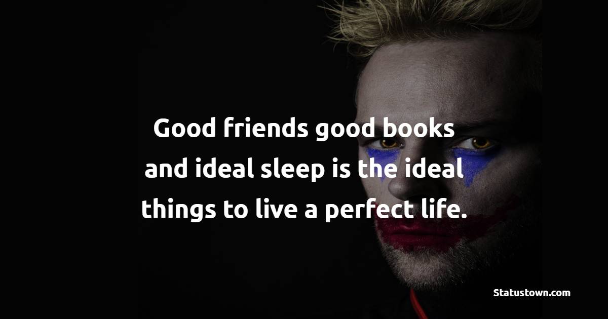 Good friends, good books, and ideal sleep are the ideal things to live a perfect life. - Badass Quotes