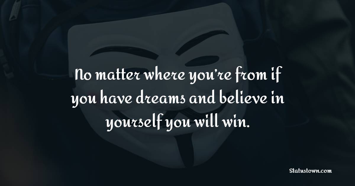 No matter where you’re from if you have dreams and believe in yourself you will win. - Badass Quotes