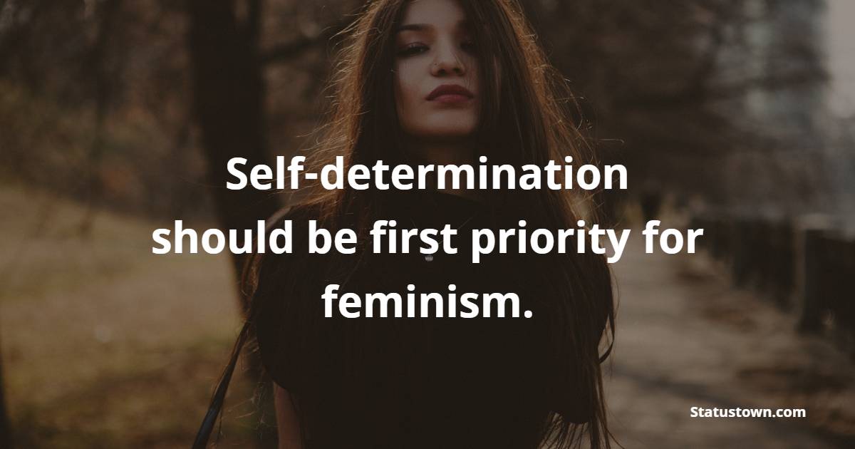 Self-determination should be first priority for feminism. - Badass Quotes