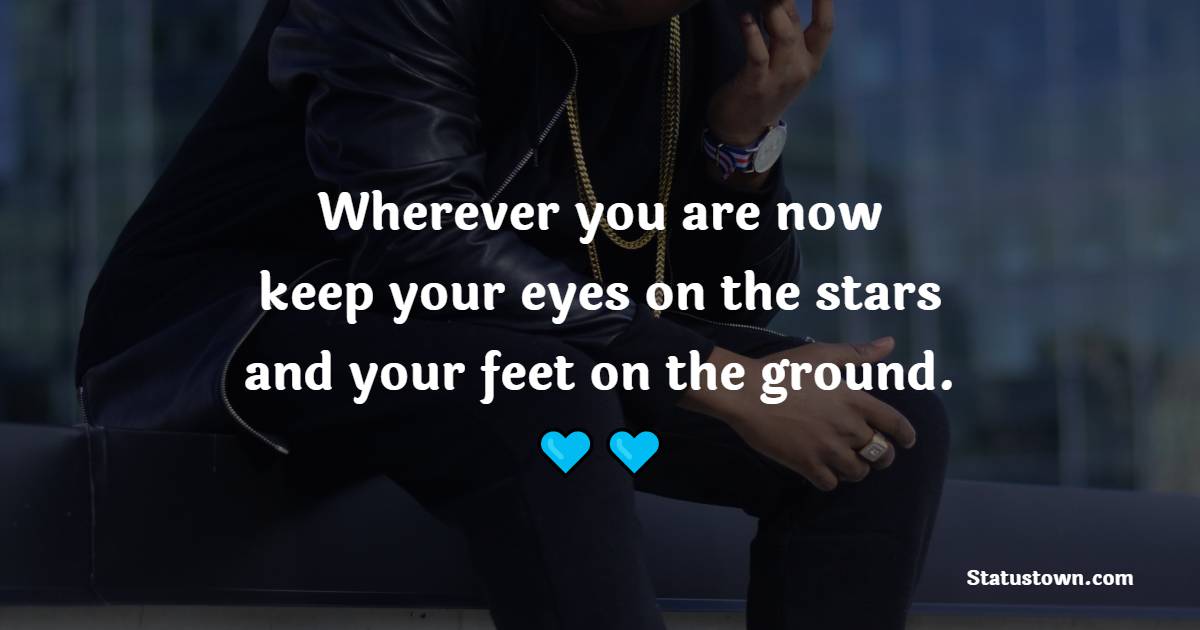 Wherever you are now, keep your eyes on the stars and your feet on the ground. - Badass Quotes