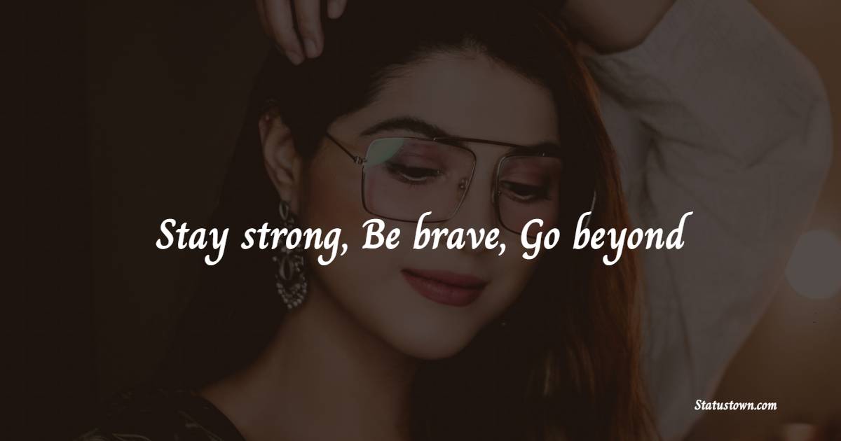 Stay strong, Be brave, Go beyond - Badass Quotes