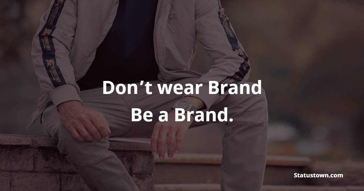 Don’t wear Brand, Be a Brand. - Badass Quotes