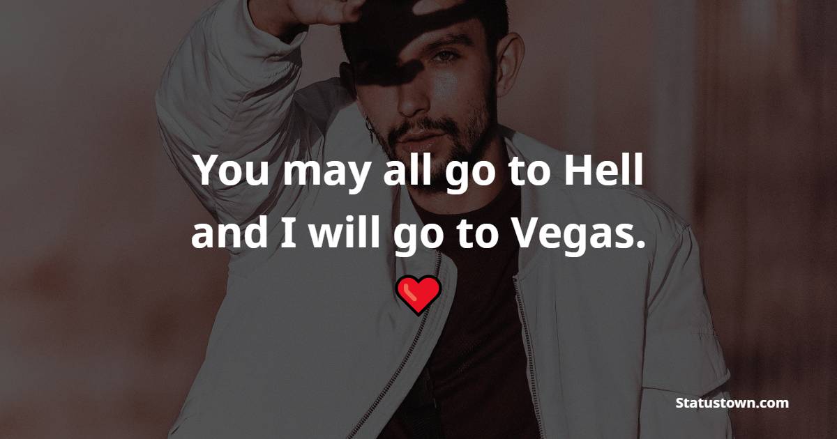 You may all go to Hell, and I will go to Vegas. - Badass Quotes