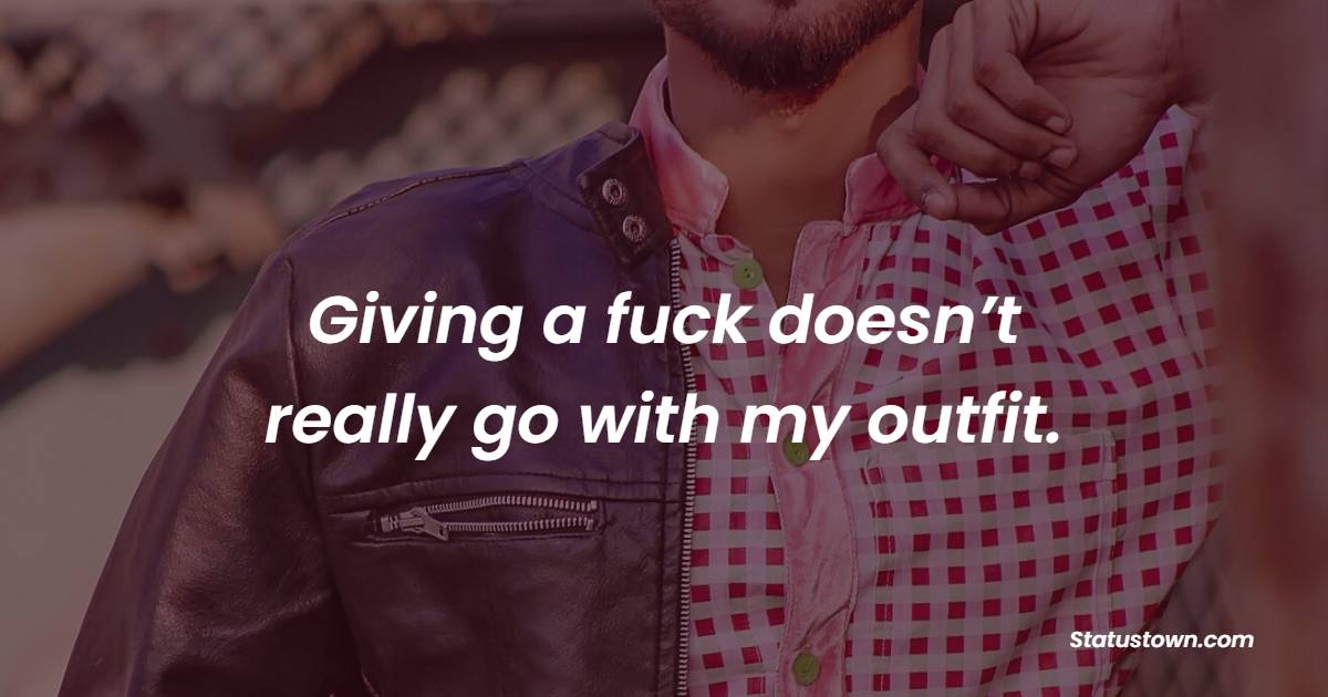 Giving a fuck doesn’t really go with my outfit. - Badass Quotes
