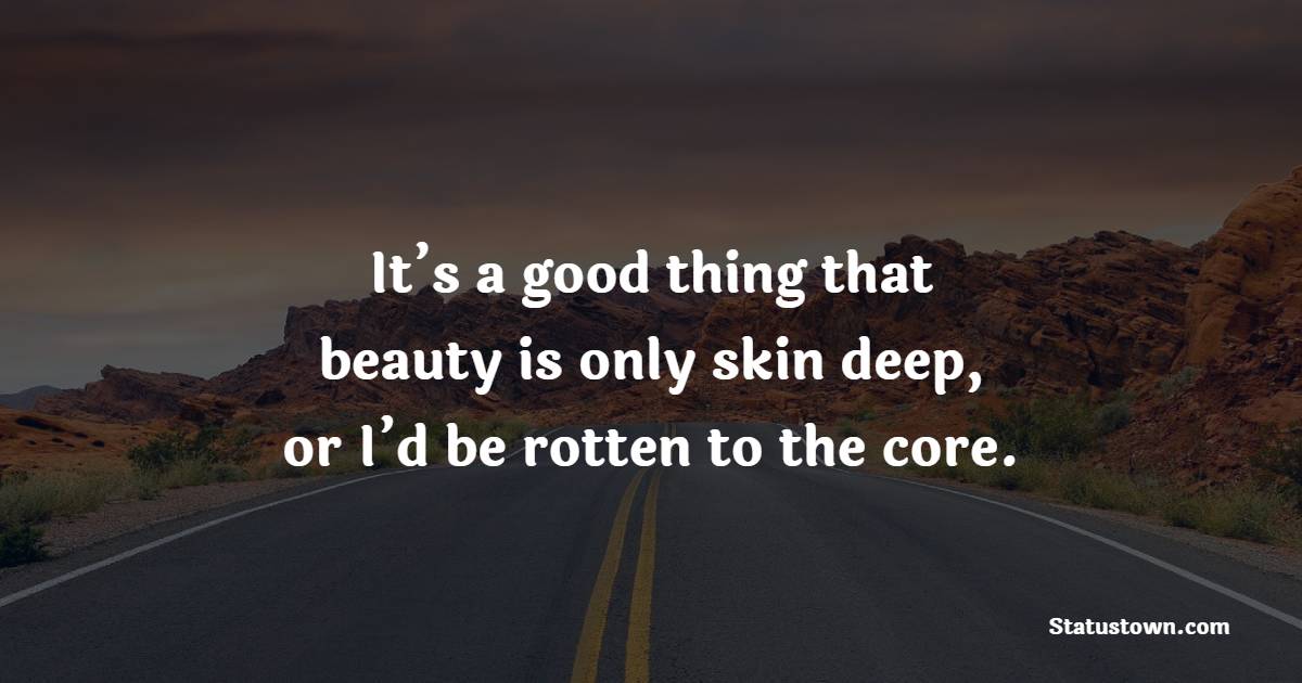 It’s a good thing that beauty is only skin deep, or I’d be rotten to the core. - Beauty Quotes 