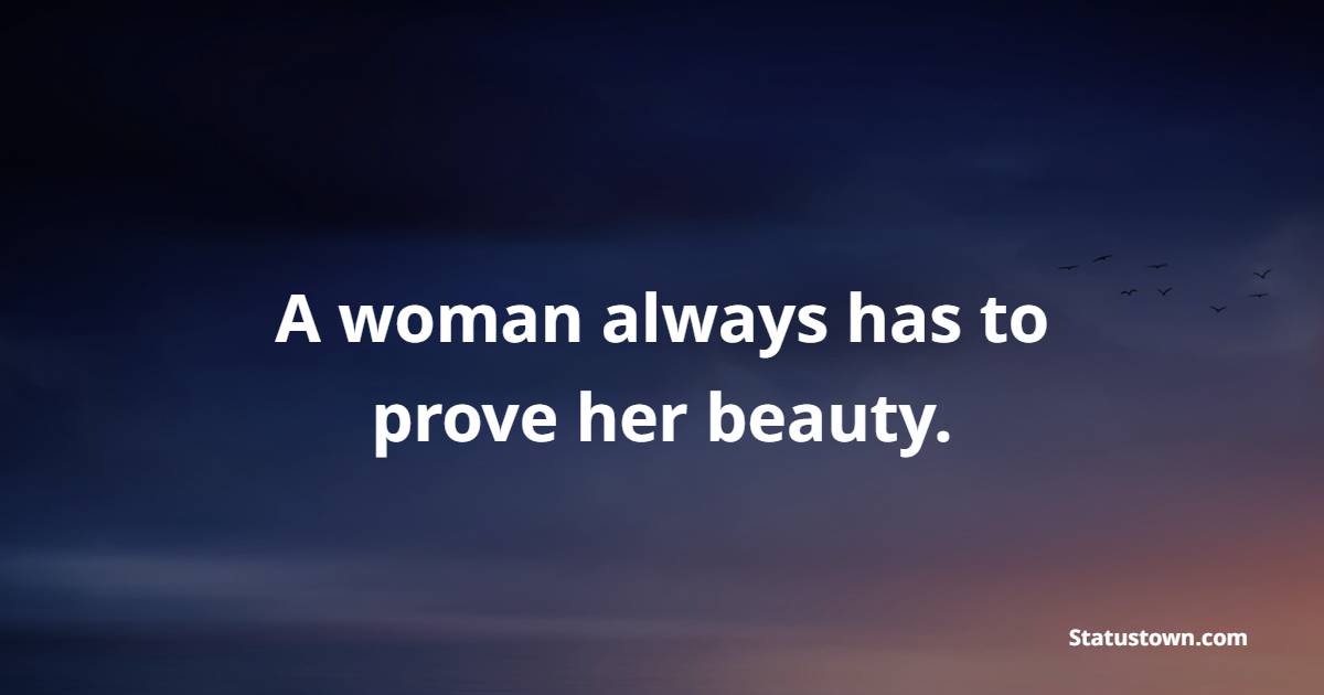 A woman always has to prove her beauty. - Beauty Quotes 
