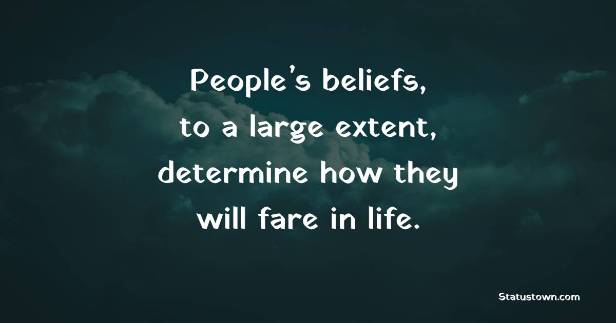 People’s beliefs, to a large extent, determine how they will fare in life. - Believe Quotes