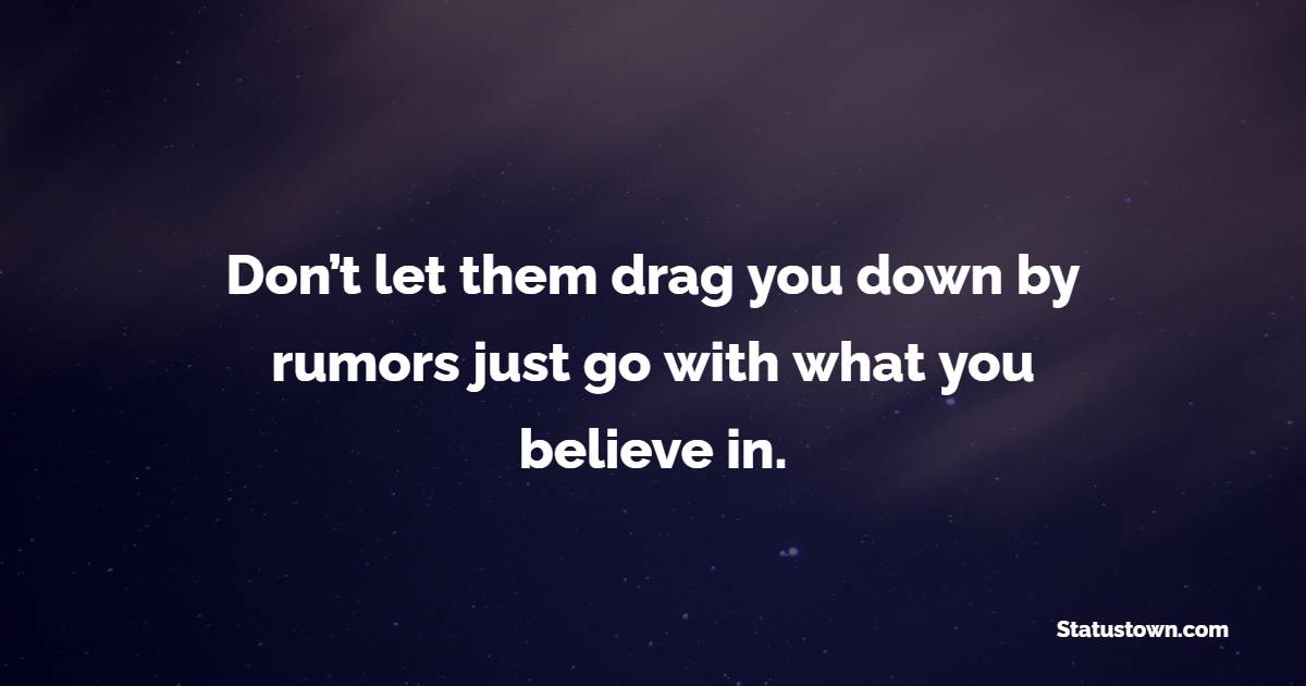 Don’t let them drag you down by rumors just go with what you believe in. - Believe Quotes