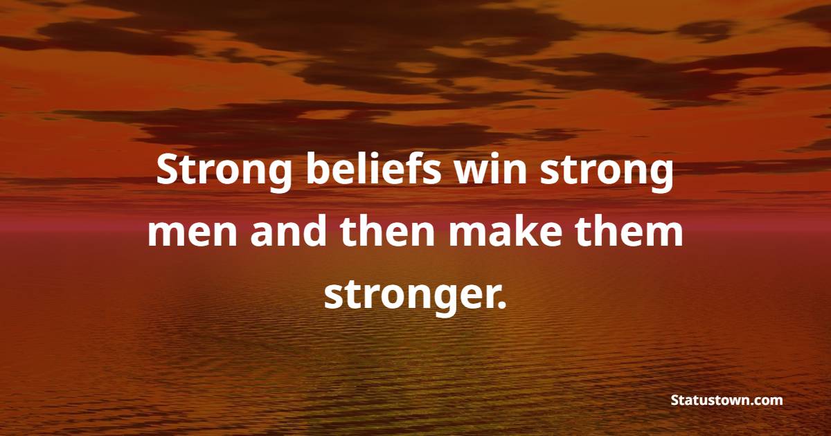 Strong beliefs win strong men, and then make them stronger. - Believe ...