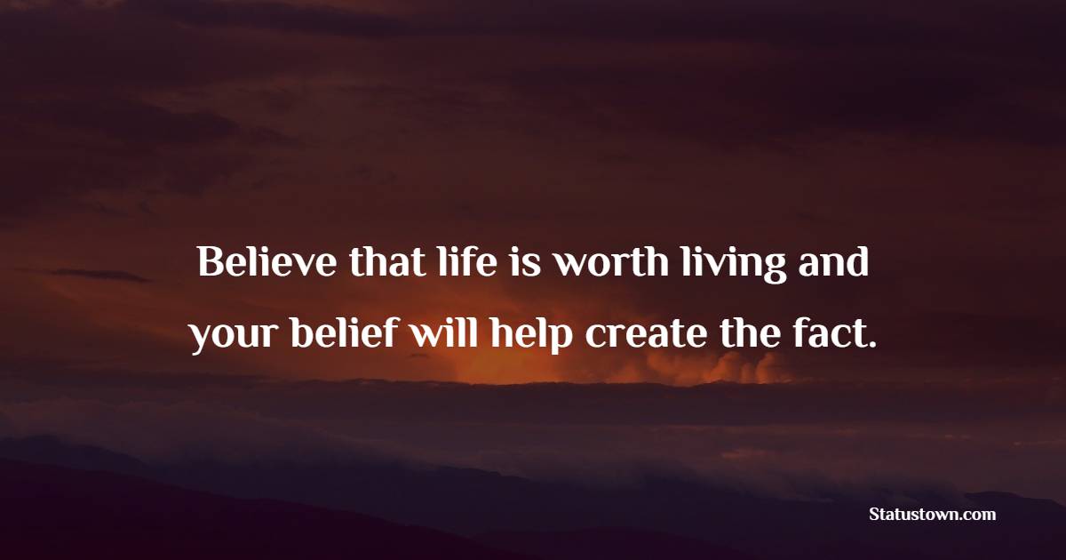 Believe that life is worth living and your belief will help create the fact. - Believe Quotes