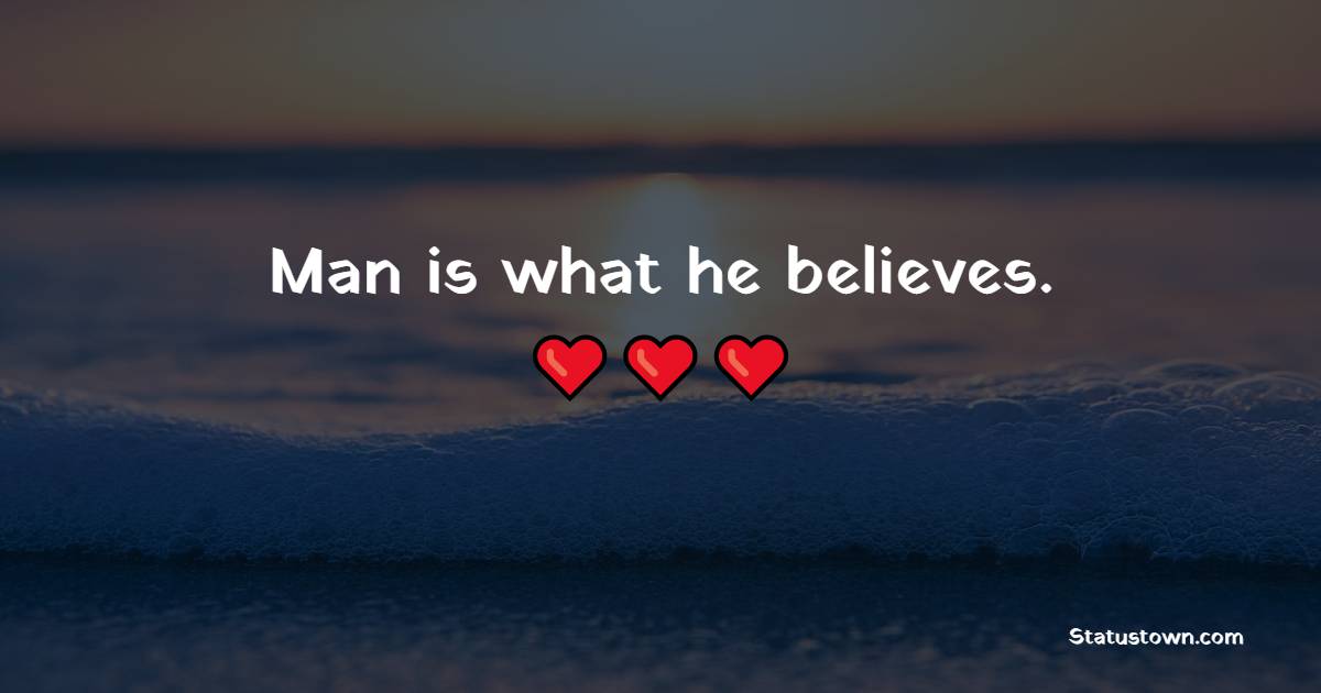 Man is what he believes. - Believe Quotes