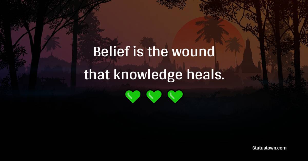 Belief is the wound that knowledge heals. - Believe Quotes 