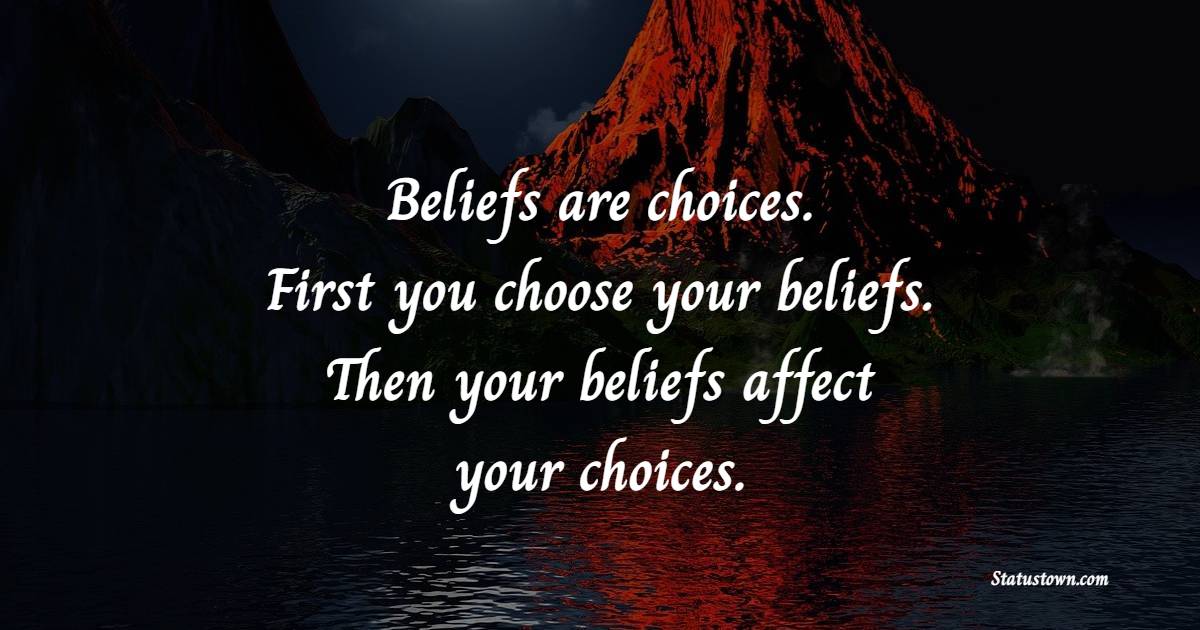 Beliefs are choices. First you choose your beliefs. Then your beliefs affect your choices. - Believe Quotes