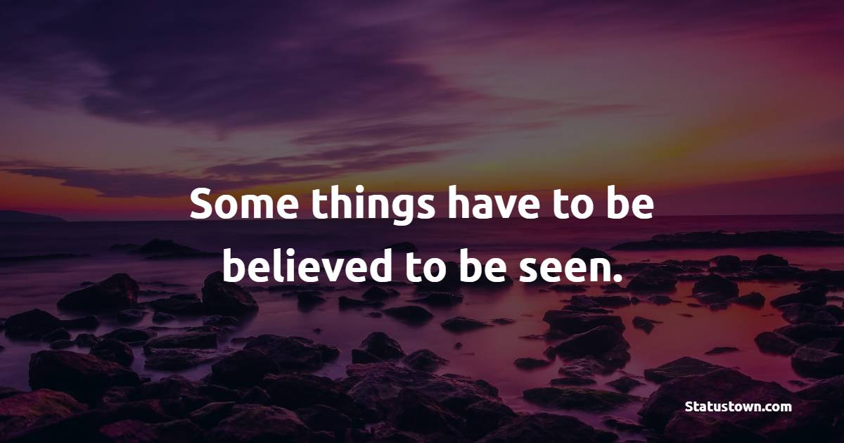 Some things have to be believed to be seen. - Believe Quotes 