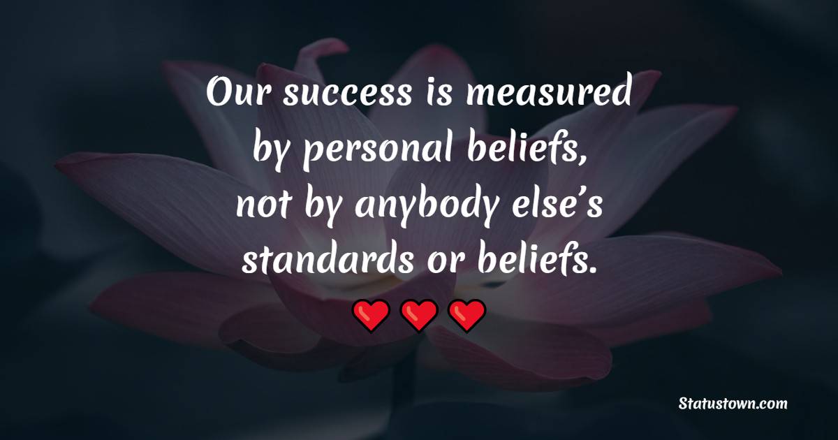 Our success is measured by personal beliefs, not by anybody else’s standards or beliefs. - Believe Quotes