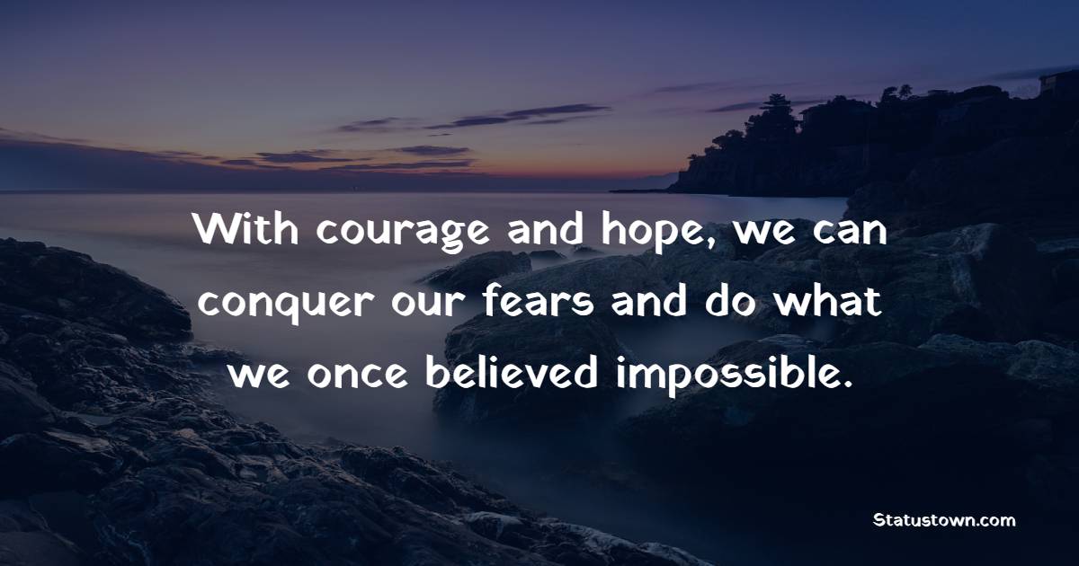 With courage and hope, we can conquer our fears and do what we once believed impossible. - Believe in Yourself Quotes 