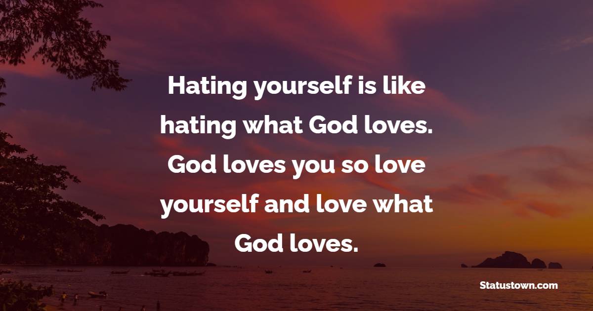 Hating yourself is like hating what God loves. God loves you, so love yourself and love what God loves. - Believe in Yourself Quotes 