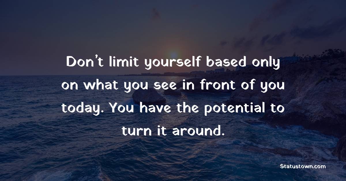 Don’t limit yourself based only on what you see in front of you today. You have the potential to turn it around. - Believe in Yourself Quotes 
