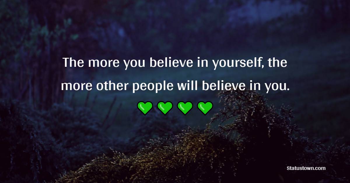 The more you believe in yourself, the more other people will believe in you. - Believe in Yourself Quotes 