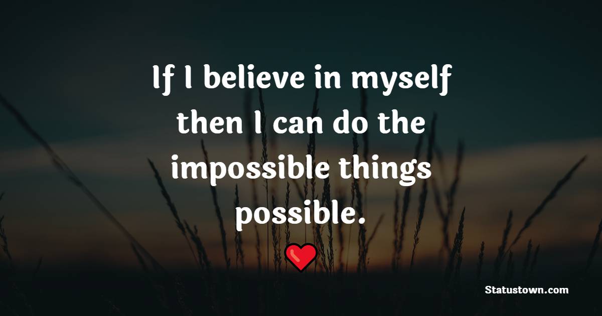 If I believe in myself, then I can do the impossible things possible.