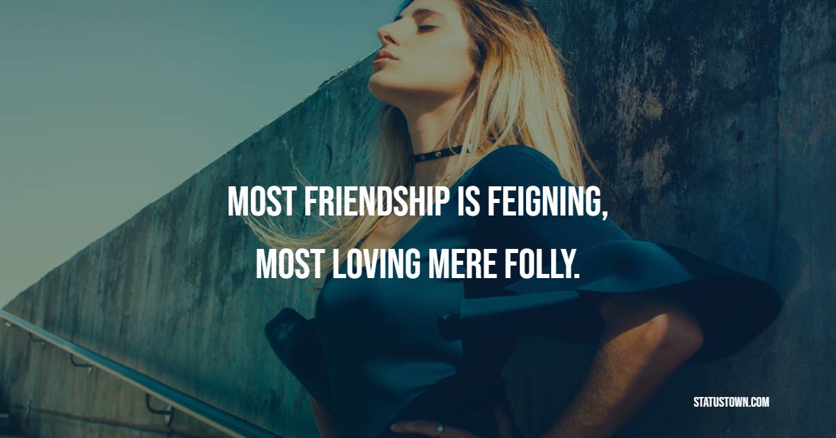 Most friendship is feigning, most loving mere folly.