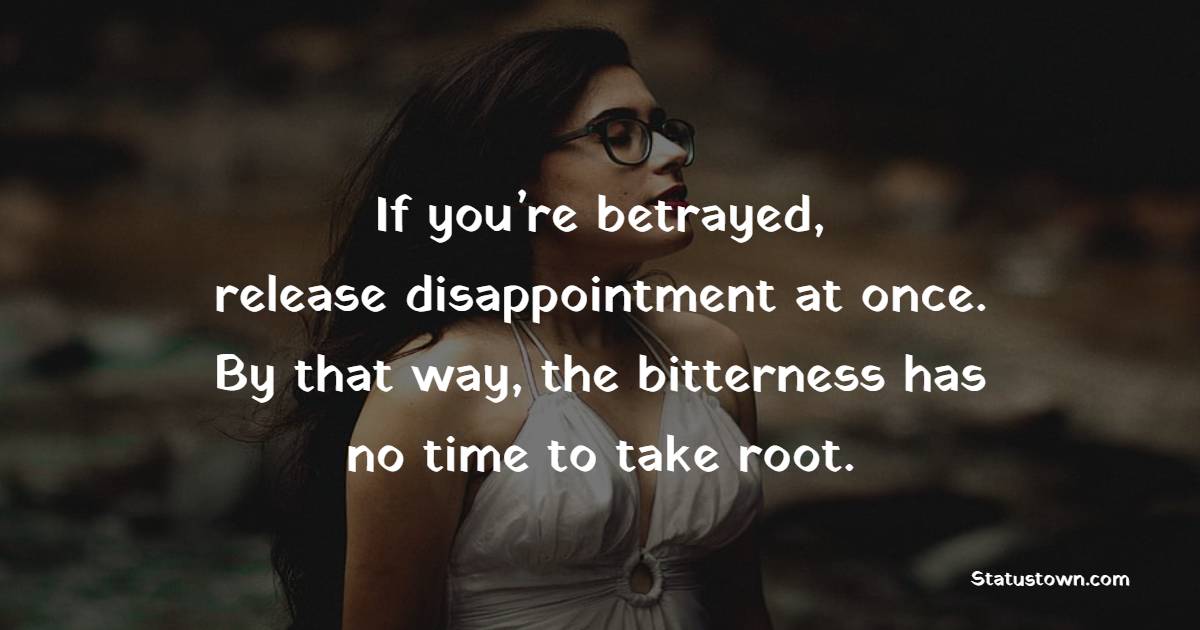 If you’re betrayed, release disappointment at once. By that way, the bitterness has no time to take root. - Betrayal Quotes 