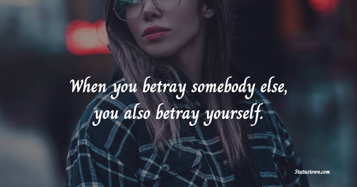 When you betray somebody else, you also betray yourself. - Betrayal Quotes 