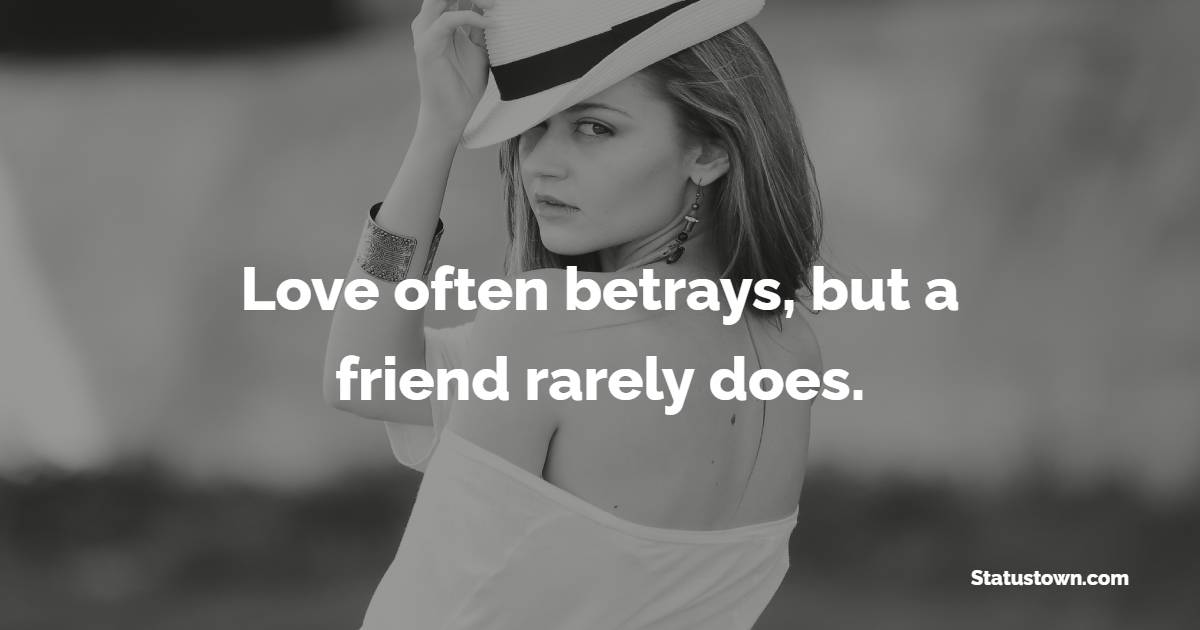 Love often betrays, but a friend rarely does.