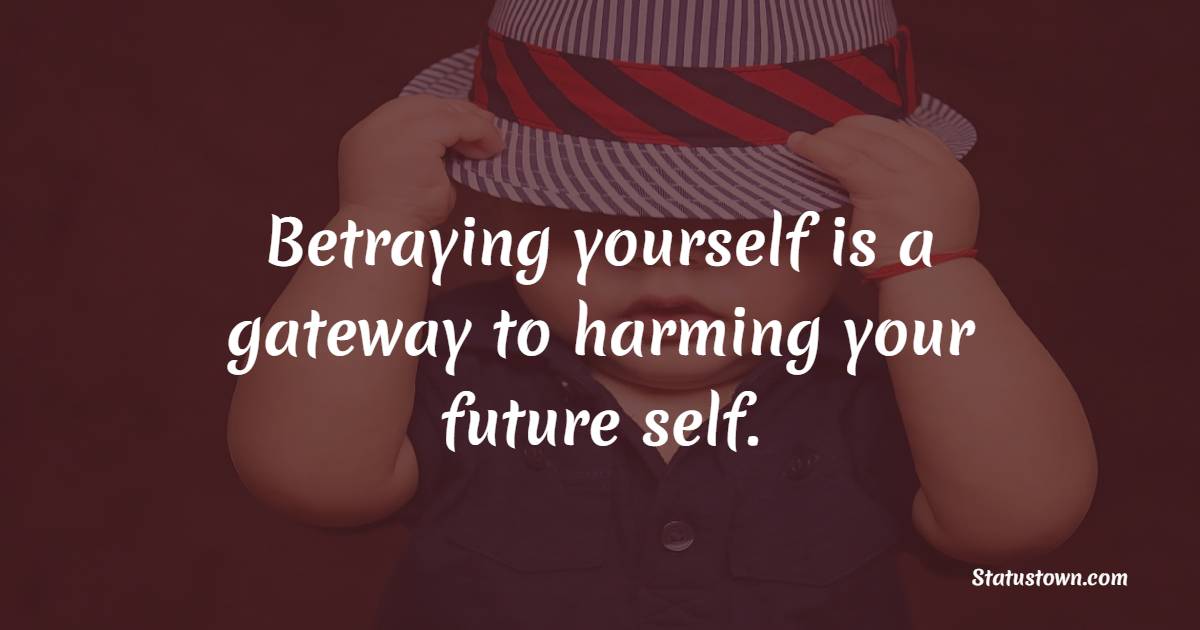 Betraying yourself is a gateway to harming your future self. - Betrayal Quotes 