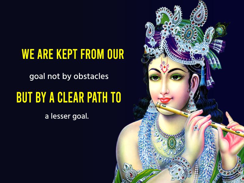 We are kept from our goal not by obstacles but by a clear path to a lesser goal. - Bhagavad Gita Quotes 