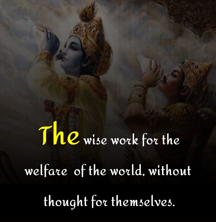 The wise work for the welfare of the world, without thought for themselves. - Bhagavad Gita Quotes 