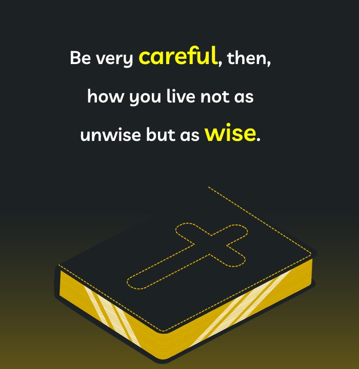 Be very careful, then, how you live – not as unwise but as wise.