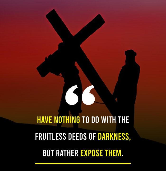 Have nothing to do with the fruitless deeds of darkness, but rather expose them. - Bible Quotes 