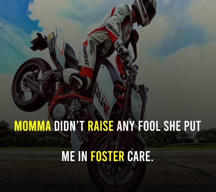 Momma didn’t raise any fool, she put me in foster care. - Bike Status