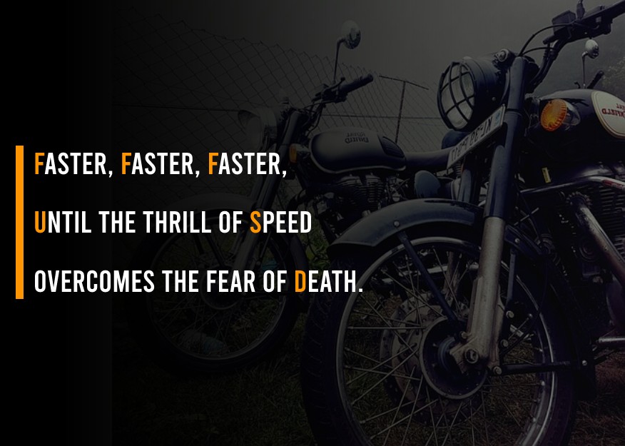 Faster, faster, faster, until the thrill of speed overcomes the fear of death. - Bike Status