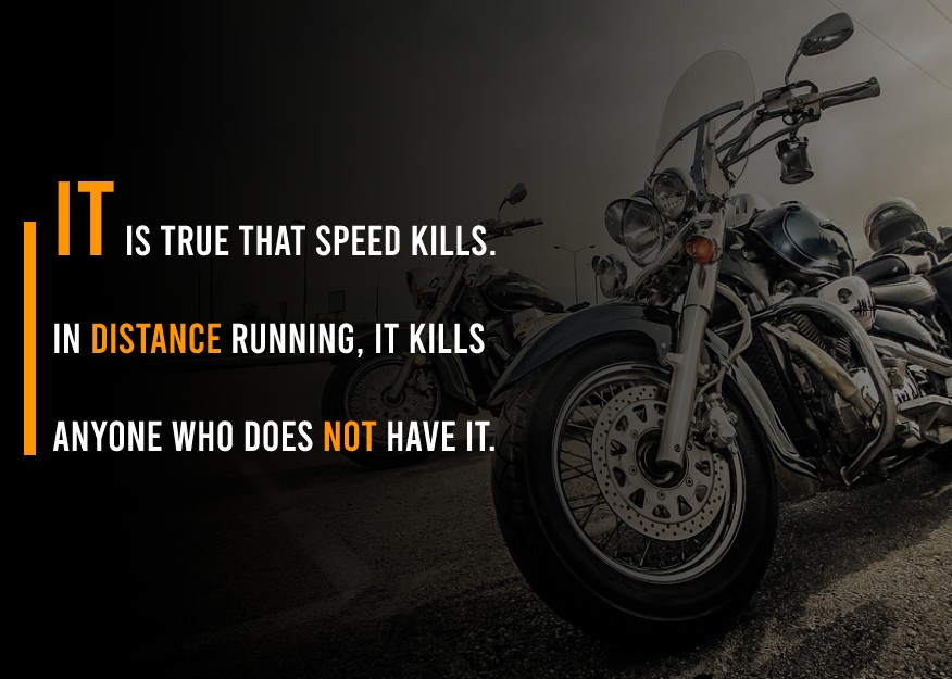 It is true that speed kills. In distance running, it kills anyone who does not have it. - Bike Status
