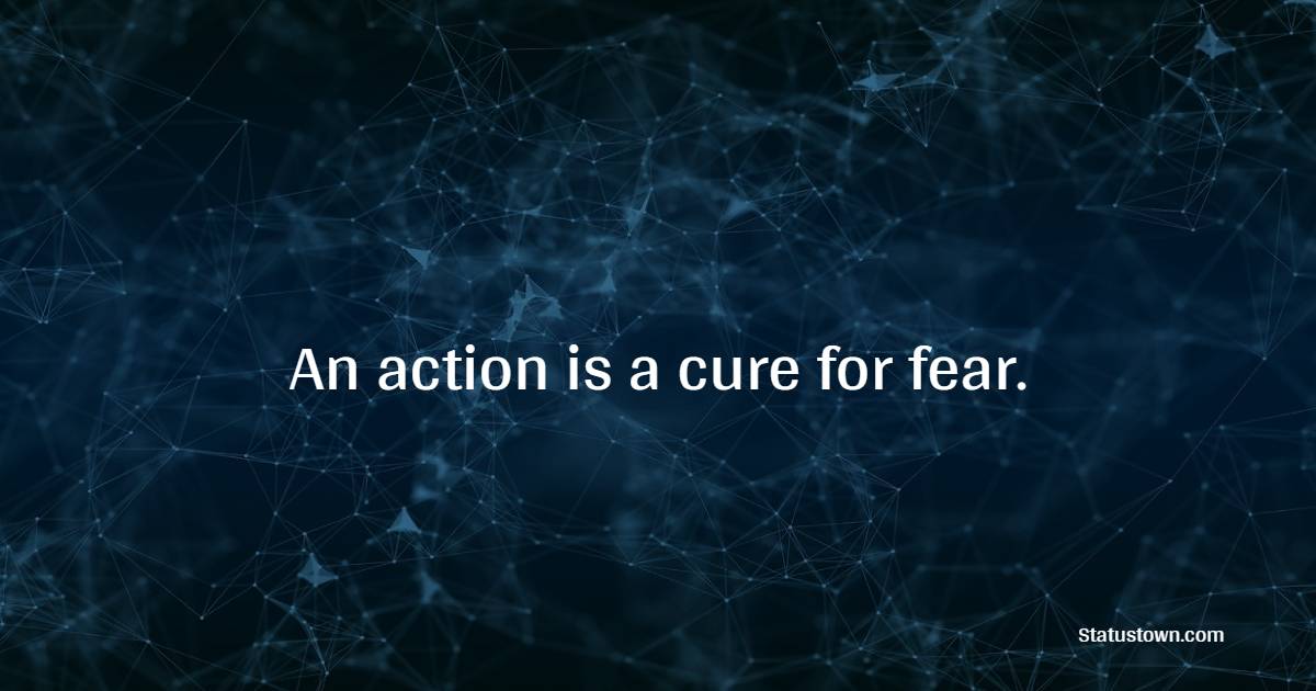 An action is a cure for fear. - Billionaire Quotes 