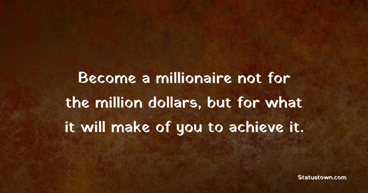 Become a millionaire not for the million dollars, but for what it will make of you to achieve it. - Billionaire Quotes 