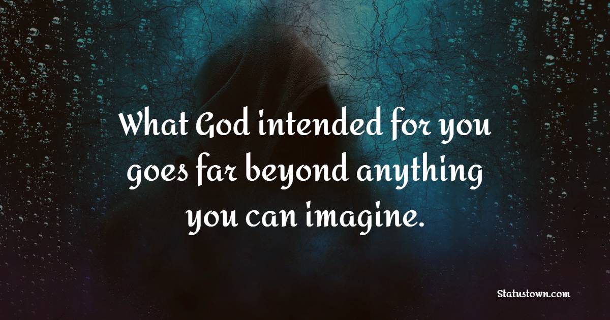 What God Intended For You Goes Far Beyond Anything You Can Imagine 