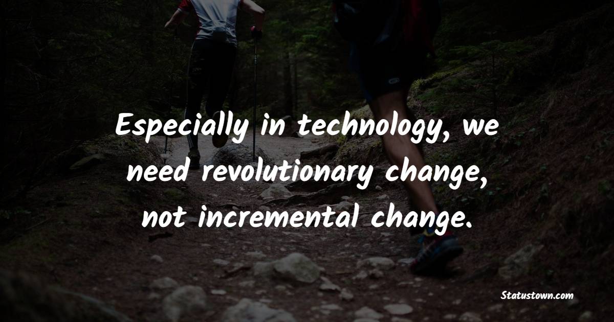 Especially in technology, we need revolutionary change, not incremental change. - Billionaire Quotes 