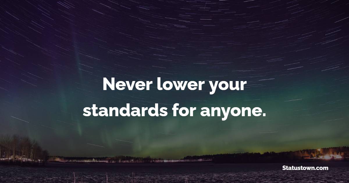 Never lower your standards for anyone. - Billionaire Quotes 
